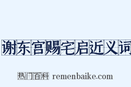 谢东宫赐宅启近义词是什么意思的图片